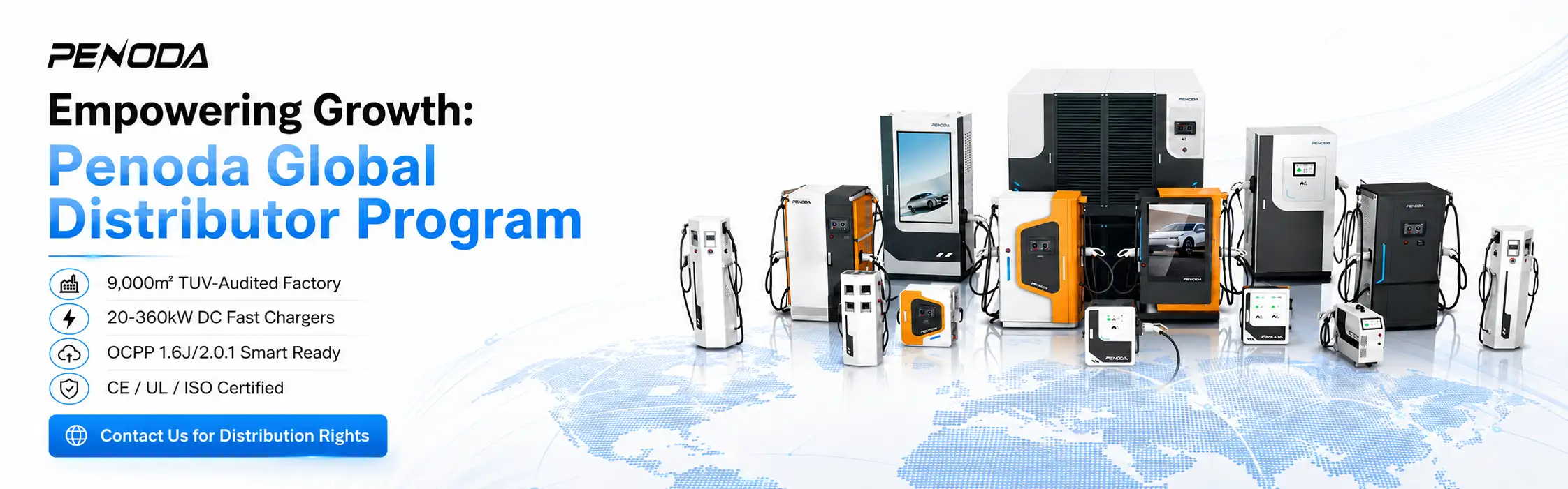 Empowering Growth: Penoda Global Distributor Program 卖点: 9,000㎡ TUV-Audited Factory 20-360kW DC Fast Chargers OCPP 1.6J/2.0.1 Smart Ready CE / UL / ISO Certified